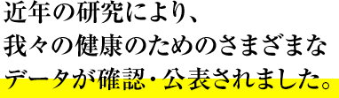 近年の研究により、我々の健康のためのさまざまなデータが確認・公表されました。 